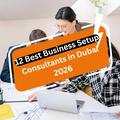 12 Best Business Setup Consultants in Dubai 2026