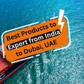 Best Products to Export from India to Dubai in 2026