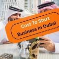 How Much Does It Cost To Start A Business In Dubai From The UK