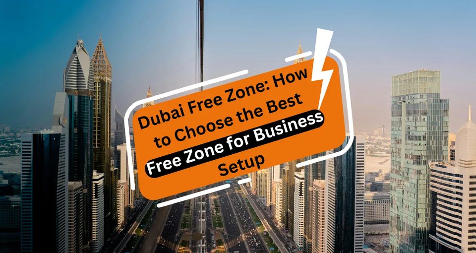 Dubai Free Zone: How to Choose the Best Free Zone for Business Setup