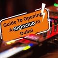 Guide To Opening A Nightclub In Dubai