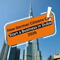 How German Citizens Can Start a Business in Dubai 2026