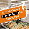 How to Open a Grocery Store in Dubai, UAE