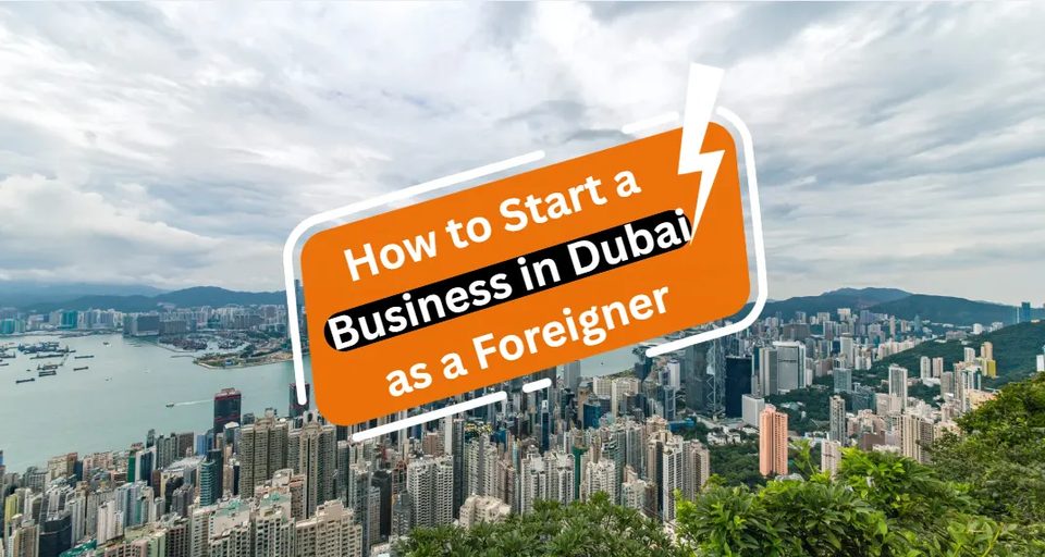 How to Start a Business in Dubai as a Foreigner