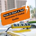 How to Start a Taxi Business in Dubai Guide for Indian Entrepreneurs