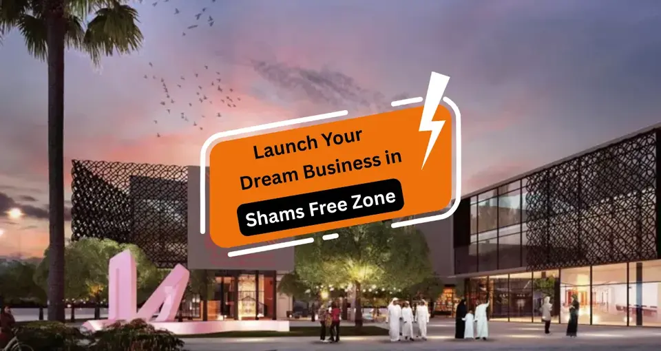 Launch Your Dream Business in Shams Free Zone