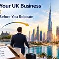 Moving Your UK Business to Dubai: What to Plan Before You Relocate