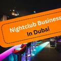 How to Start a Nightclub Business in Dubai: Trade License, Costs and Requirements for UK Investors