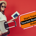 Start Travel and Tourism Business in Dubai: Complete Guide