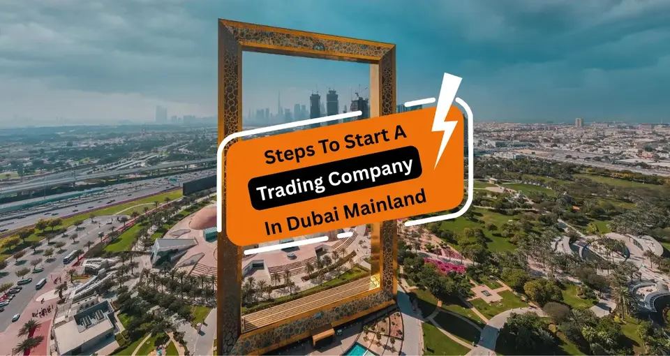 Steps to Start A Trading Company in Dubai Mainland