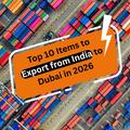 Top 10 Products to Export from India to Dubai 2026