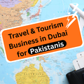 Travel and Tourism Business in Dubai for Pakistanis