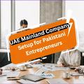 UAE Mainland Company Setup for Pakistani Entrepreneurs: A Cost Guide