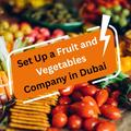 How to Set Up a Fruit and Vegetables Company in Dubai (2026 Guide)